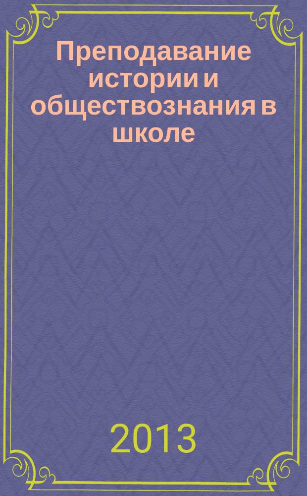 Преподавание истории и обществознания в школе : Науч.-теорет. и метод. журн. 2013, № 7