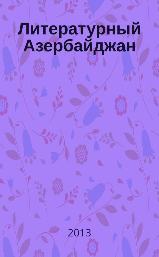 Литературный Азербайджан : Орган Оргком. Союза сов. писателей Азербайджана. 2013, № 1