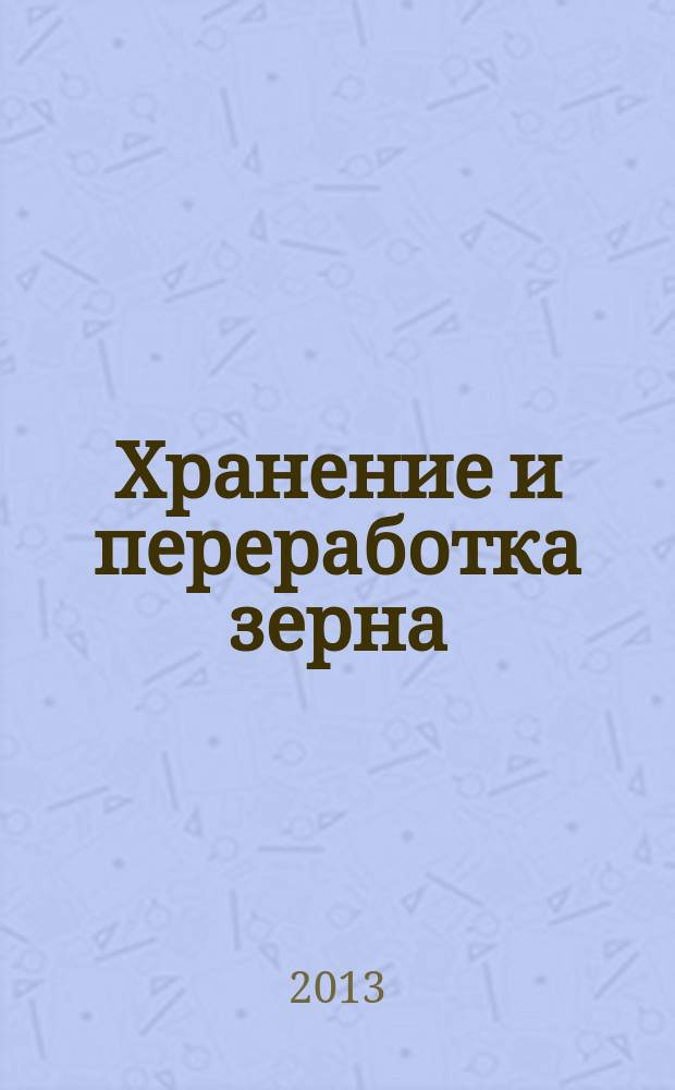 Хранение и переработка зерна : Ежемес. науч.-практ. журн. 2013, № 5 (170)