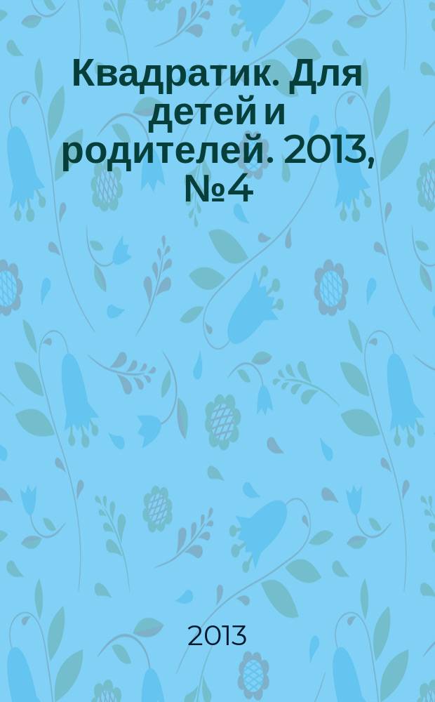 Квадратик. Для детей и родителей. 2013, № 4 (18)
