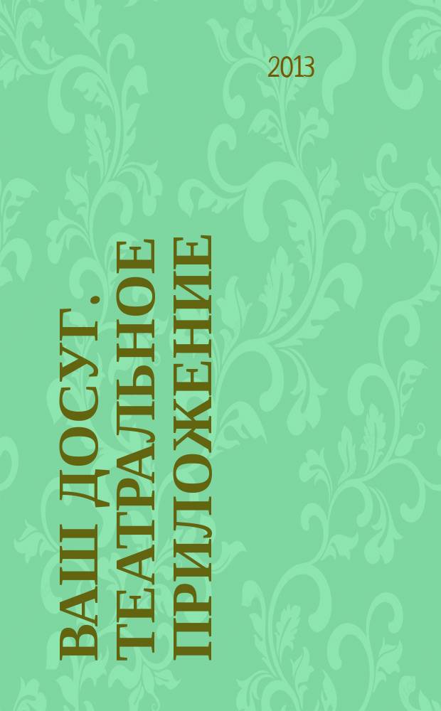Ваш досуг. Театральное приложение : Санкт-Петербургский выпуск. 2013, № 4 (40)