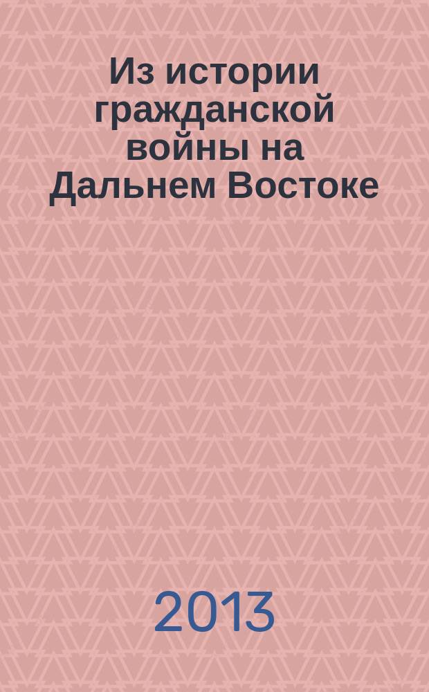 Из истории гражданской войны на Дальнем Востоке (1918-1922) : Сб. науч. ст. Вып. 6