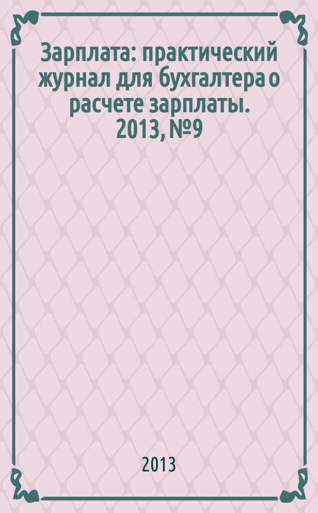 Зарплата : практический журнал для бухгалтера о расчете зарплаты. 2013, № 9