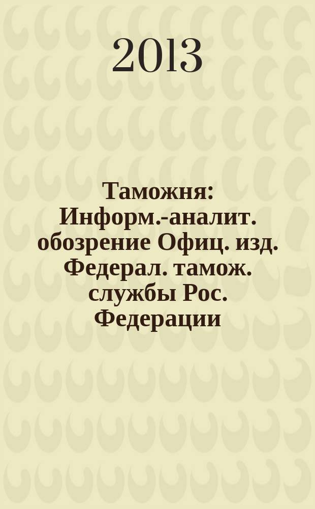 Таможня : Информ.-аналит. обозрение Офиц. изд. Федерал. тамож. службы Рос. Федерации. 2013, № 14 (325)