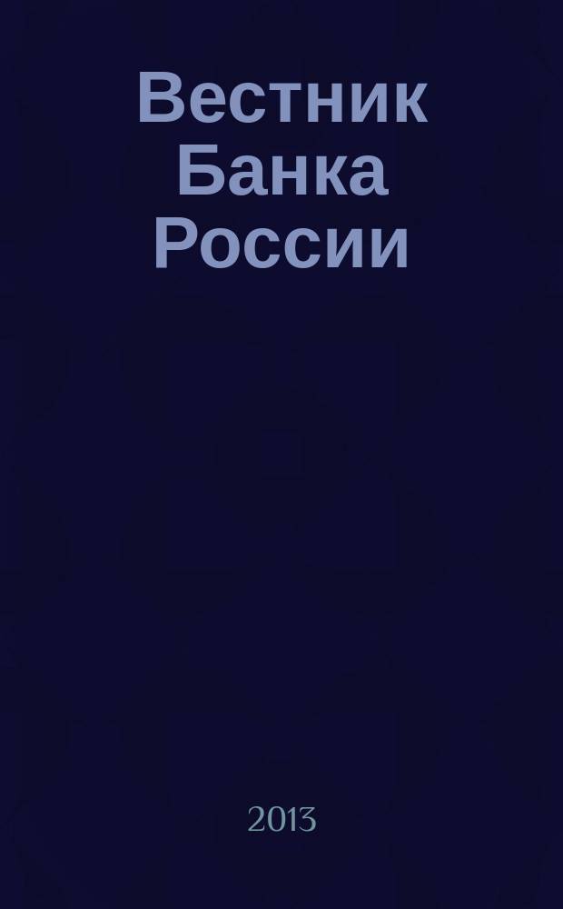 Вестник Банка России : Оператив. информ. Центр. банка Рос. Федерации. 2013, № 47 (1443)