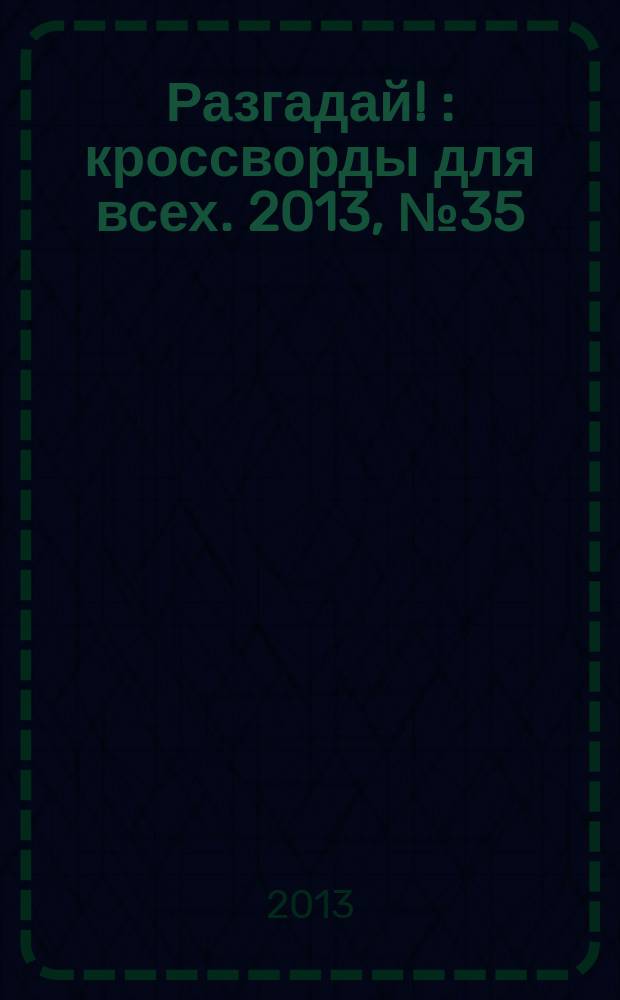 Разгадай ! : кроссворды для всех. 2013, № 35