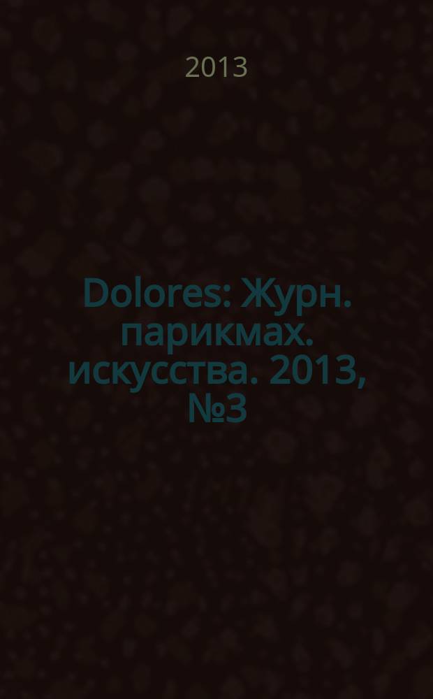 Dolores : Журн. парикмах. искусства. 2013, № 3 (76)