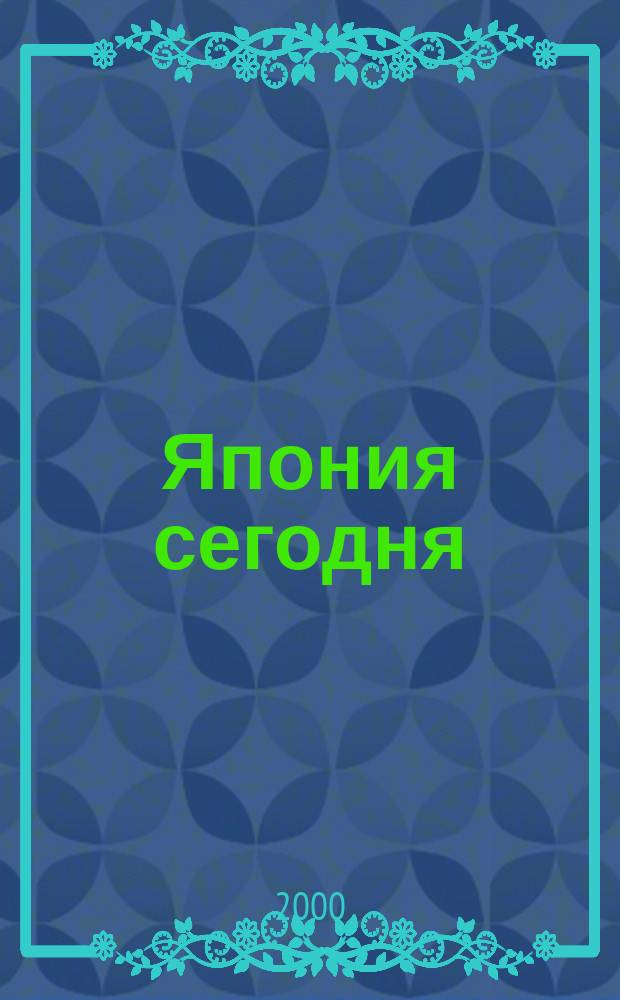 Япония сегодня : О нашем вост. соседе с любовью Ежемес. журн. 2000, июнь