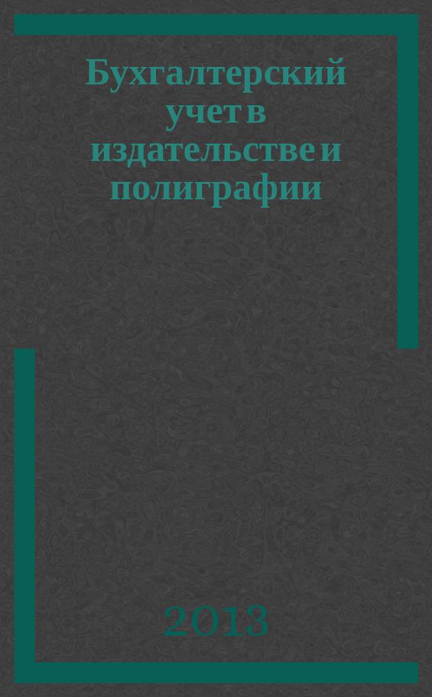 Бухгалтерский учет в издательстве и полиграфии : Ежемес. журн. 2013, 4 (166)
