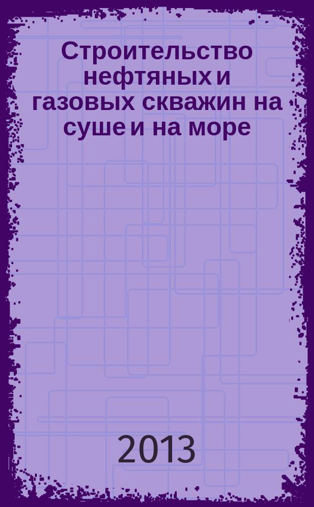 Строительство нефтяных и газовых скважин на суше и на море : Науч.-техн. журн. НТЖ. 2013, № 8
