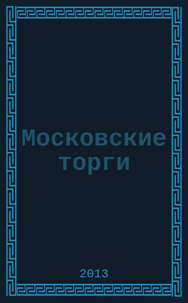 Московские торги : Журн. Мэрии Москвы Офиц. орган Контрол.-координац. комис. по торгам при мэре Москвы. 2013, № 8