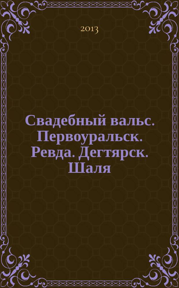 Свадебный вальс. Первоуральск. Ревда. Дегтярск. Шаля : рекл.-информ. журн. для вступающих в брак. 2013, № 2 (7)