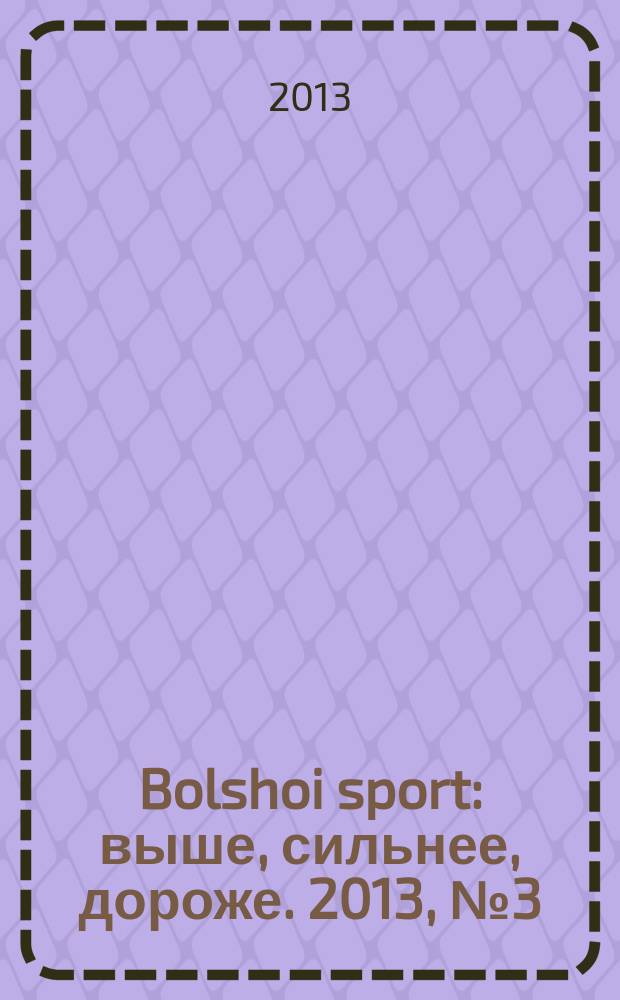 Bolshoi sport : выше, сильнее, дороже. 2013, № 3 (70)