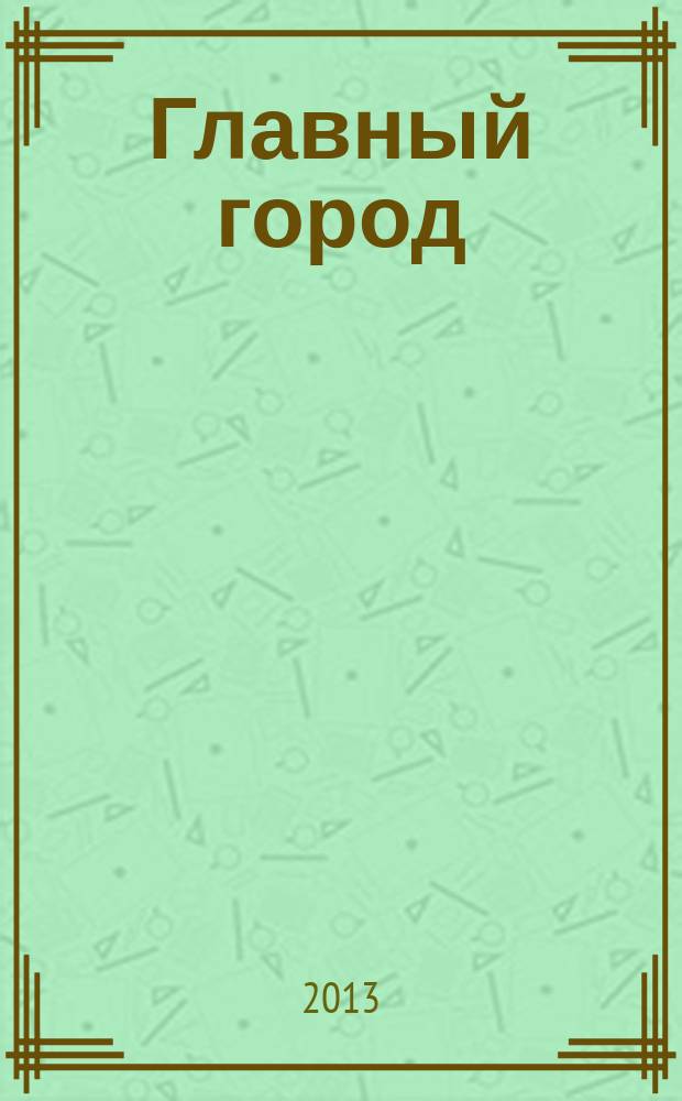 Главный город : Хабаровск журнал о главном в городе. 2013, № 6 (50)