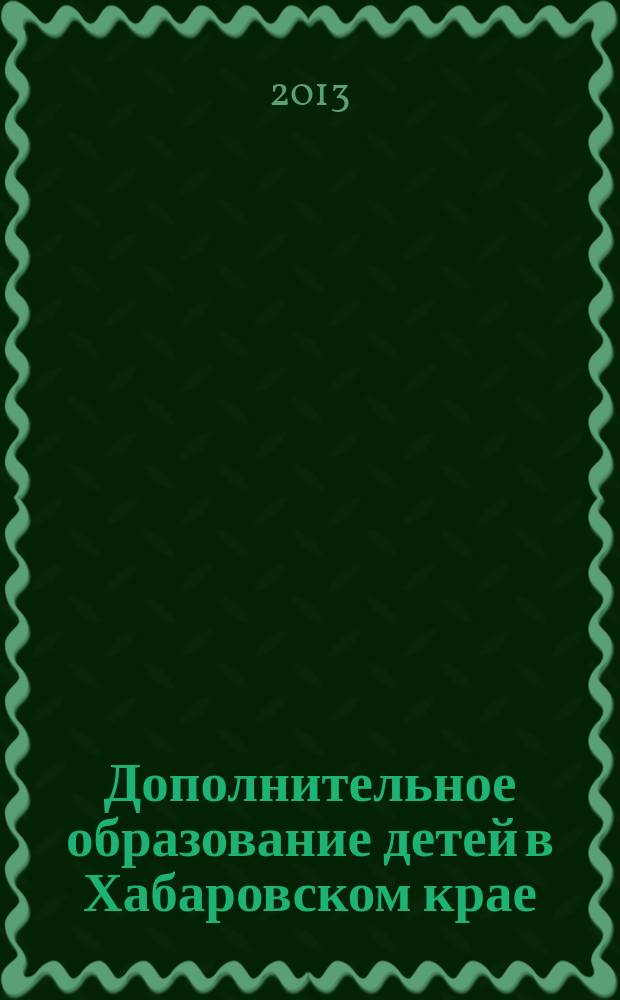 Дополнительное образование детей в Хабаровском крае : информационно-методический журнал. 2013, № 2 (13)