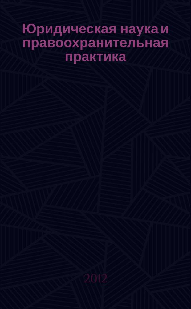 Юридическая наука и правоохранительная практика : научно-практический журнал. 2012, № 1 (19)