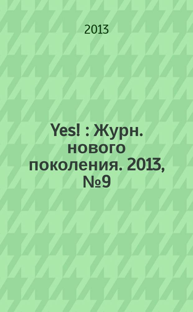 Yes ! : Журн. нового поколения. 2013, № 9 (177)