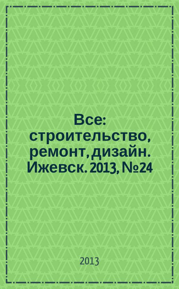 Все: строительство, ремонт, дизайн. Ижевск. 2013, № 24 (259)