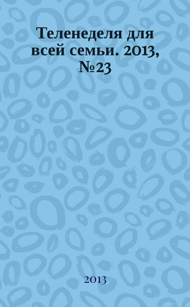 Теленеделя для всей семьи. 2013, № 23 (339)