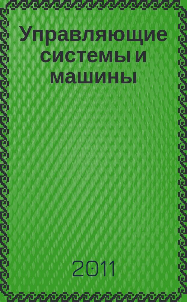 Управляющие системы и машины : Науч.-произв. журн. Орган кибернет. центра АН УССР. 2011, № 2 (232)