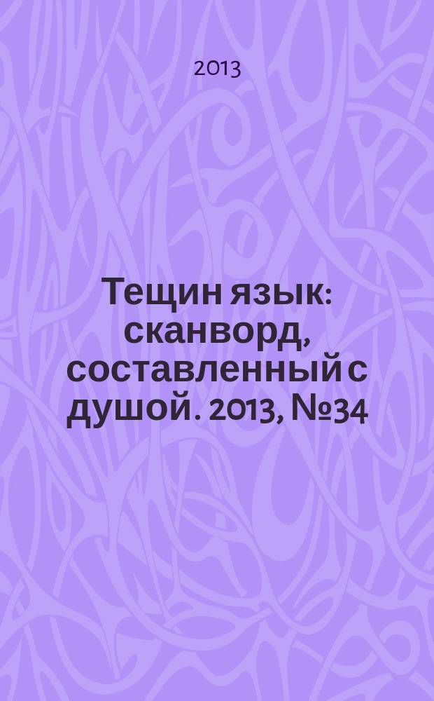 Тещин язык : сканворд, составленный с душой. 2013, № 34 (668)