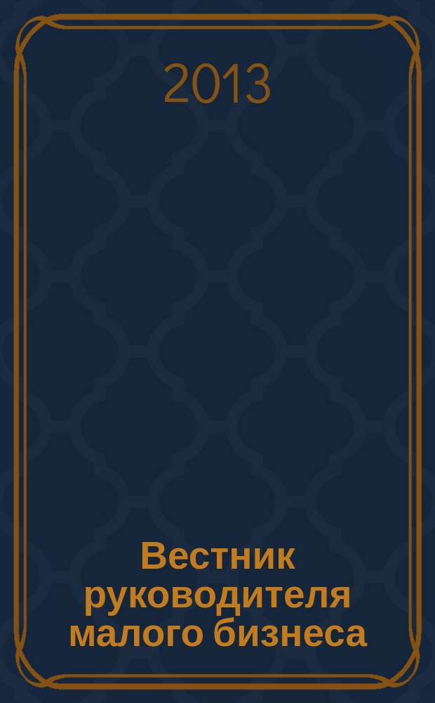 Вестник руководителя малого бизнеса : практический журнал для уверенного управления. 2013, № 8