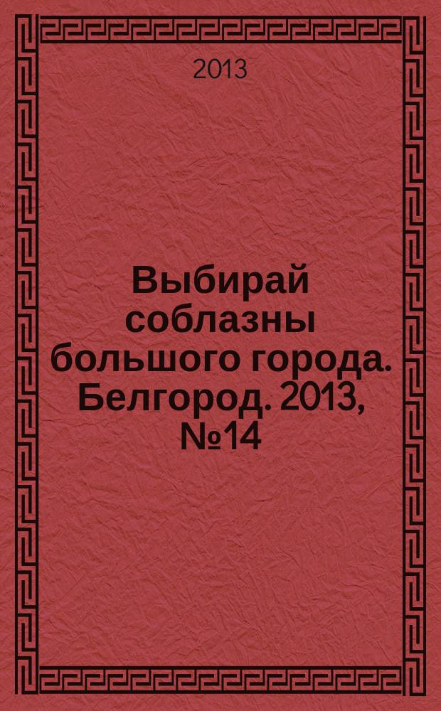 Выбирай соблазны большого города. Белгород. 2013, № 14 (32)