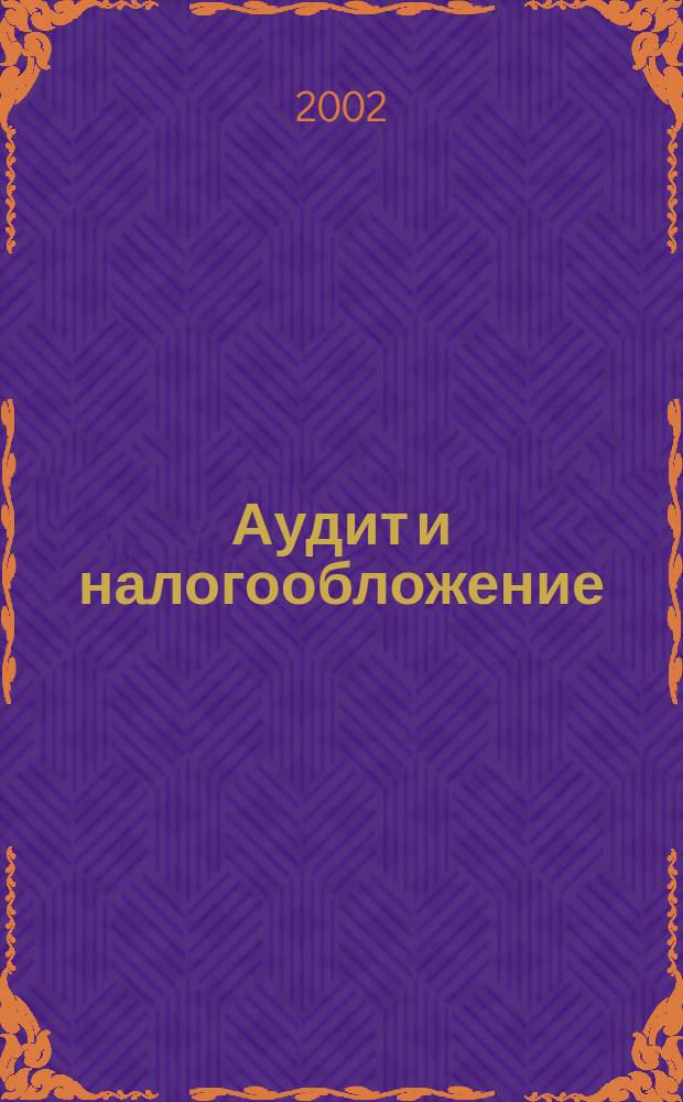 Аудит и налогообложение : Журн. Междунар. консультативного центра по вопр. налогообложения доходов фирм или доходов граждан МКПЦН. 2002, № 10 (82)