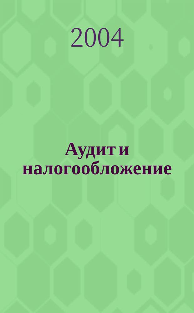 Аудит и налогообложение : Журн. Междунар. консультативного центра по вопр. налогообложения доходов фирм или доходов граждан МКПЦН. 2004, № 5 (101)