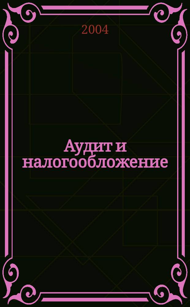 Аудит и налогообложение : Журн. Междунар. консультативного центра по вопр. налогообложения доходов фирм или доходов граждан МКПЦН. 2004, № 9 (105)