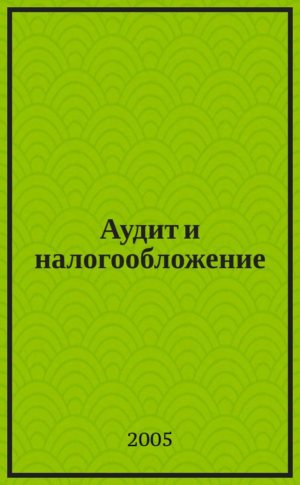 Аудит и налогообложение : Журн. Междунар. консультативного центра по вопр. налогообложения доходов фирм или доходов граждан МКПЦН. 2005, № 7 (115)