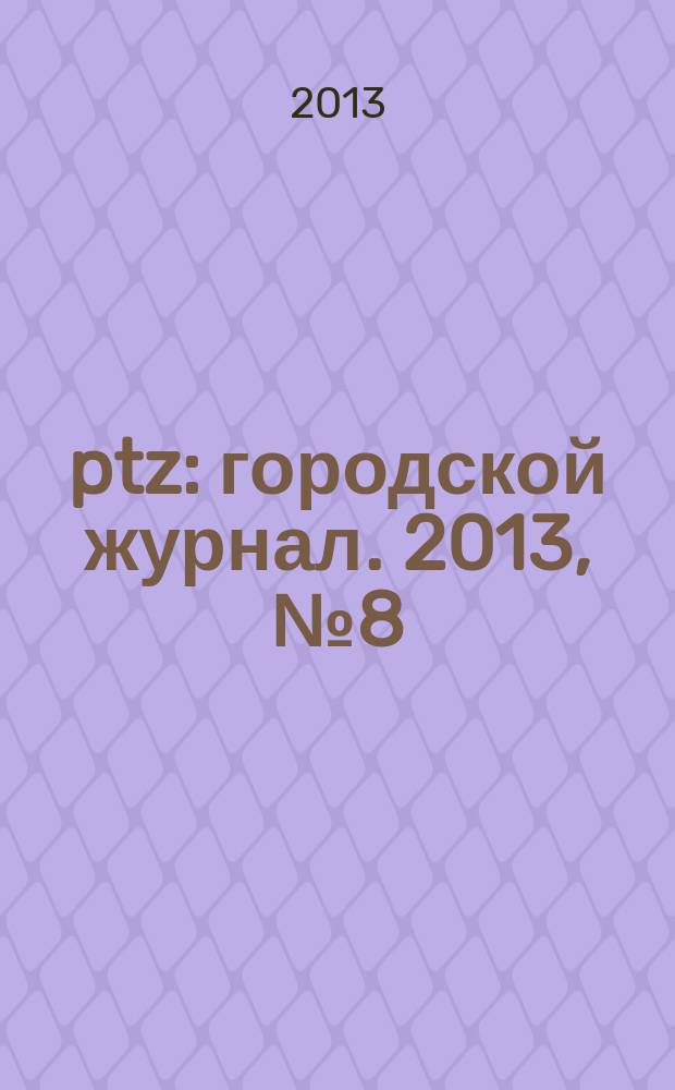 ptz : городской журнал. 2013, № 8 (32)