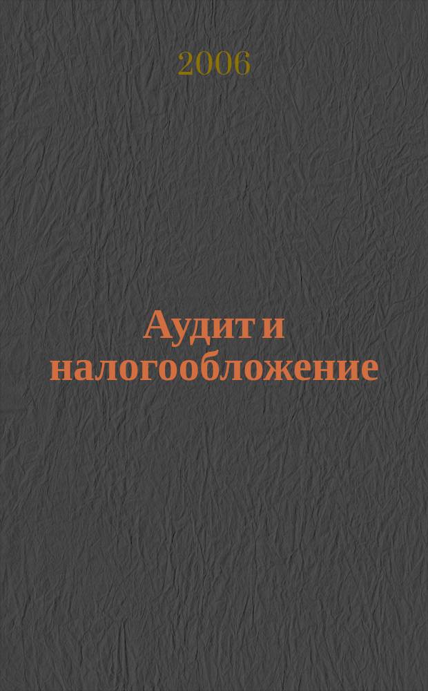 Аудит и налогообложение : Журн. Междунар. консультативного центра по вопр. налогообложения доходов фирм или доходов граждан МКПЦН. 2006, № 2 (122)