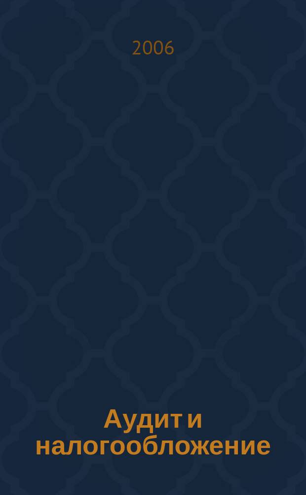 Аудит и налогообложение : Журн. Междунар. консультативного центра по вопр. налогообложения доходов фирм или доходов граждан МКПЦН. 2006, № 12 (132)