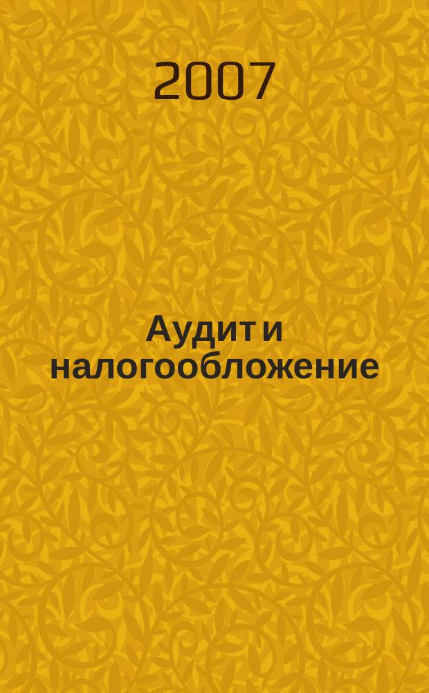 Аудит и налогообложение : Журн. Междунар. консультативного центра по вопр. налогообложения доходов фирм или доходов граждан МКПЦН. 2007, № 4 (136)