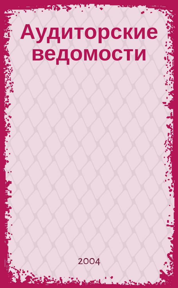 Аудиторские ведомости : Ежемес. журн. для профессионалов. 2004, № 1