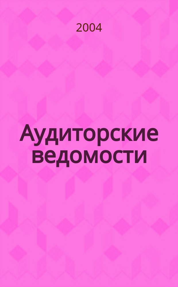 Аудиторские ведомости : Ежемес. журн. для профессионалов. 2004, № 4