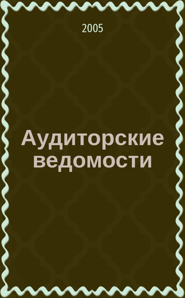 Аудиторские ведомости : Ежемес. журн. для профессионалов. 2005, № 1