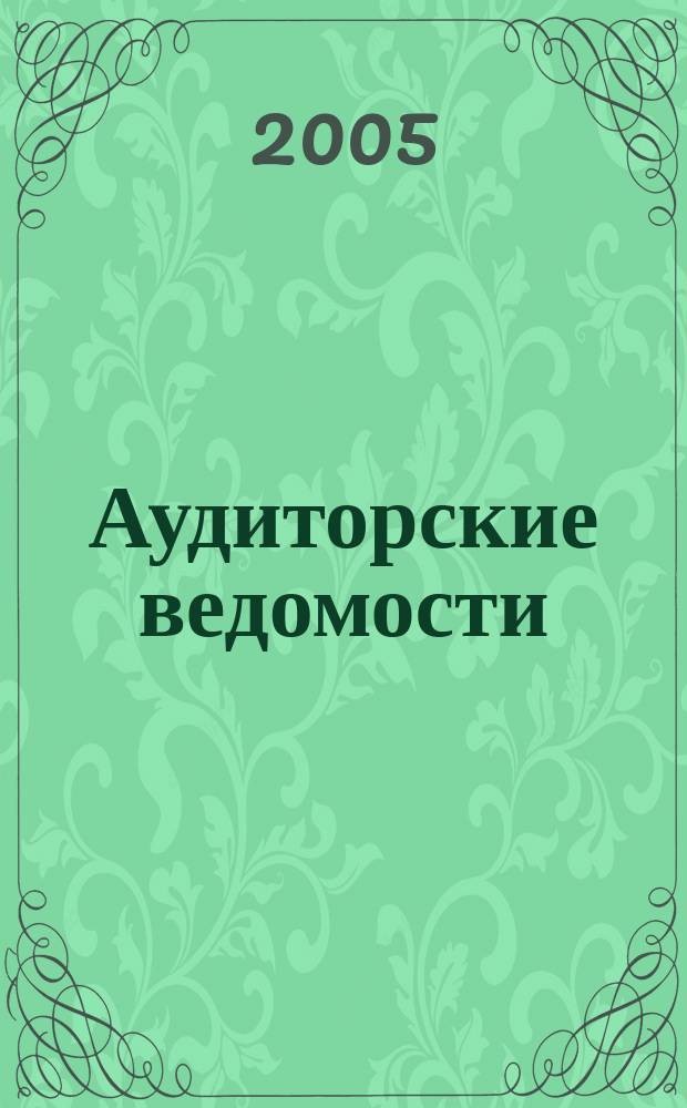 Аудиторские ведомости : Ежемес. журн. для профессионалов. 2005, № 5