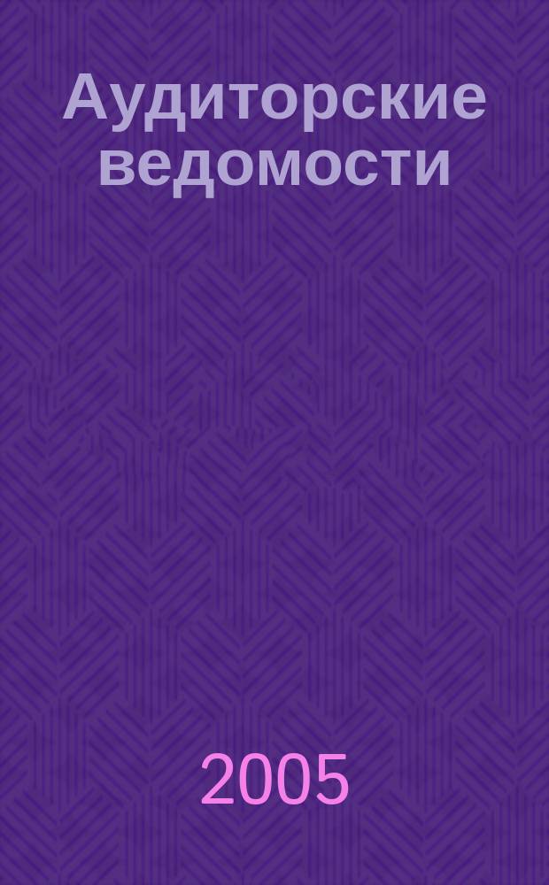 Аудиторские ведомости : Ежемес. журн. для профессионалов. 2005, № 10
