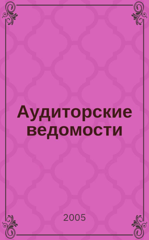 Аудиторские ведомости : Ежемес. журн. для профессионалов. 2005, № 12