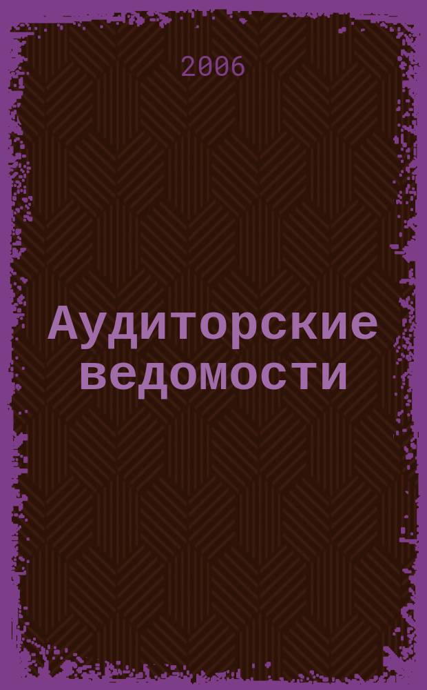Аудиторские ведомости : Ежемес. журн. для профессионалов. 2006, № 5