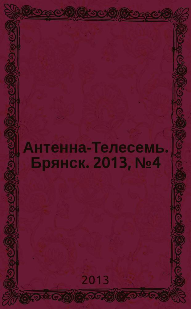Антенна-Телесемь. Брянск. 2013, № 4 (721)