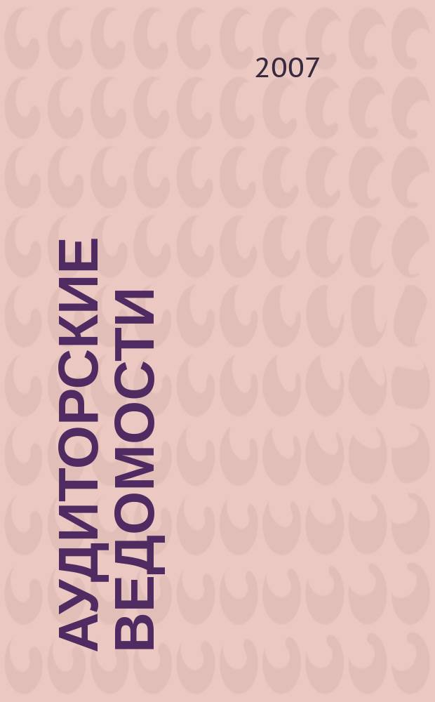 Аудиторские ведомости : Ежемес. журн. для профессионалов. 2007, № 1