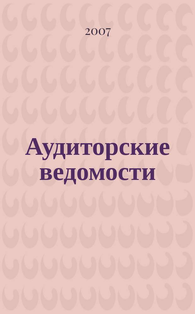 Аудиторские ведомости : Ежемес. журн. для профессионалов. 2007, № 10