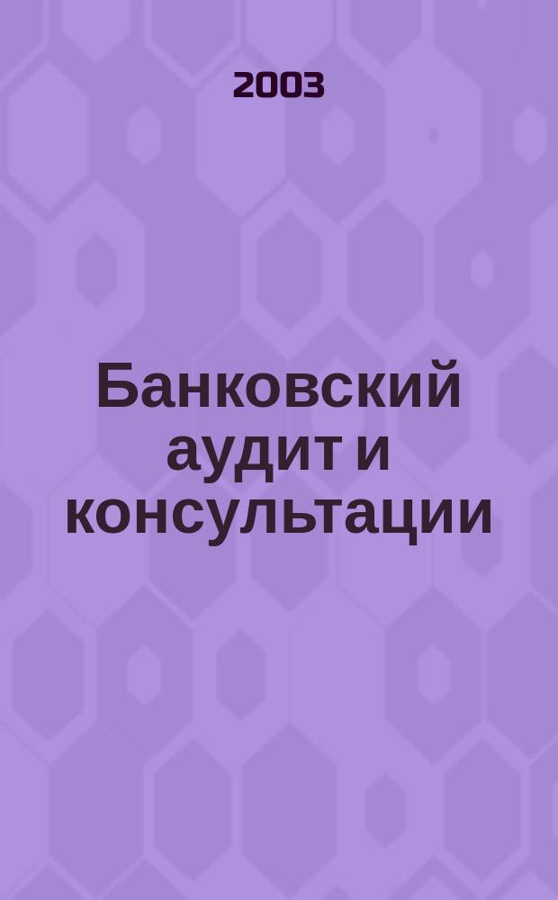 Банковский аудит и консультации : Ежем. информ.-аналит. журн. 2003, № 3 (42)*