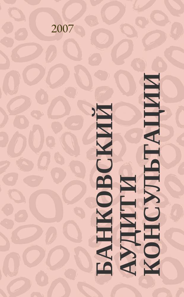 Банковский аудит и консультации : Ежем. информ.-аналит. журн. 2007, № 3 (67)