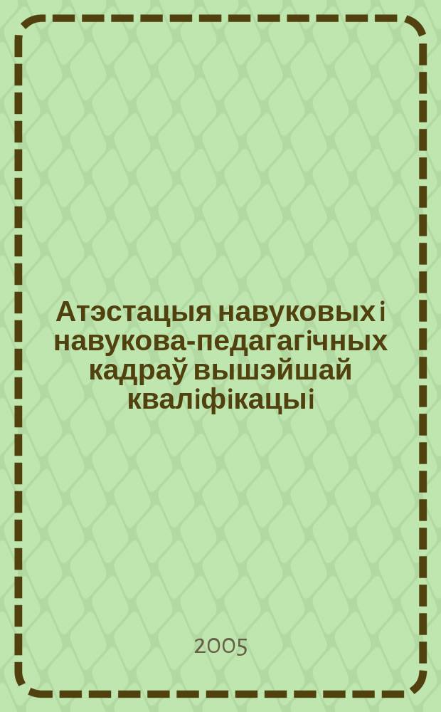 Атэстацыя навуковых i навукова-педагагiчных кадраў вышэйшай квалiфiкацыi : Щокв. навук.-тэарэт i iнфарм.-метад. часопiс. 2005, № 1 (37)