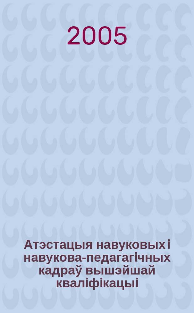 Атэстацыя навуковых i навукова-педагагiчных кадраў вышэйшай квалiфiкацыi : Щокв. навук.-тэарэт i iнфарм.-метад. часопiс. 2005, № 2 (38)*