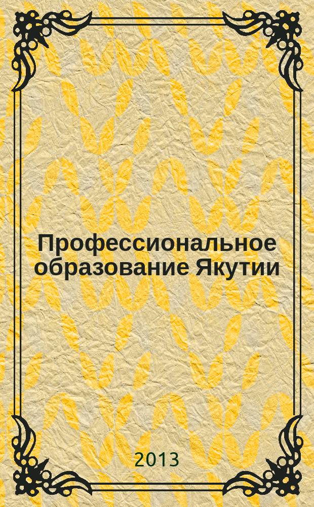 Профессиональное образование Якутии : республиканский журнал для работников профессионального образования. 2013, № 1 (21)